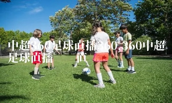 360 中超足球直播 360中超足球直播手机在线观看-第2张图片-www.211178.com_果博福布斯